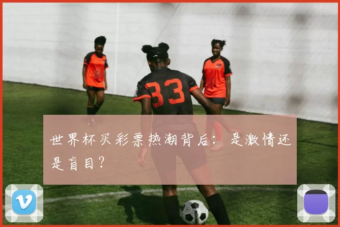 世界杯买彩票热潮背后:是激情还是盲目?