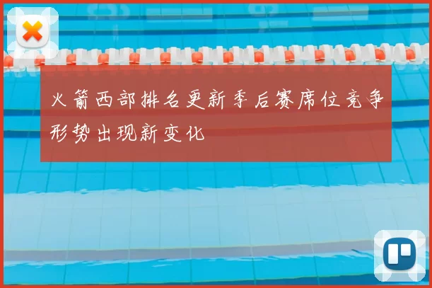 火箭西部排名更新季后赛席位竞争形势出现新变化