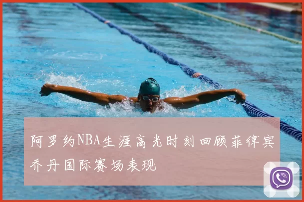 阿罗约NBA生涯高光时刻回顾菲律宾乔丹国际赛场表现