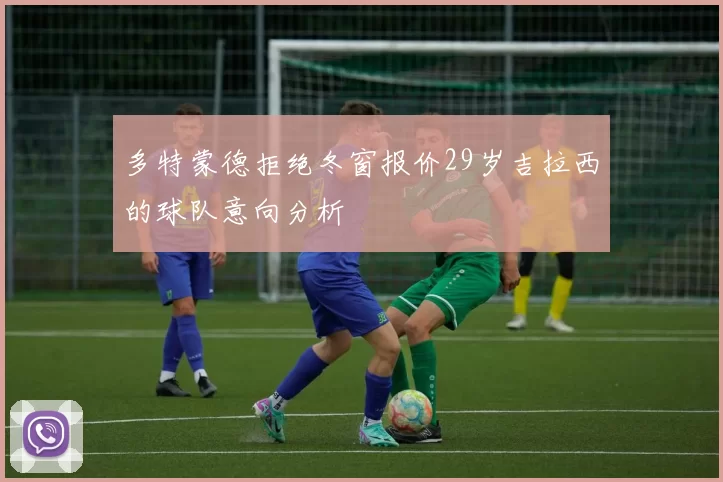多特蒙德拒绝冬窗报价29岁吉拉西的球队意向分析