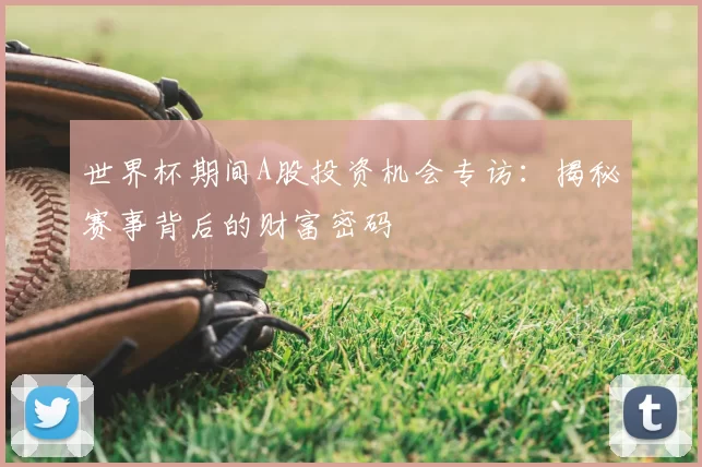 世界杯期间A股投资机会专访:揭秘赛事背后的财富密码