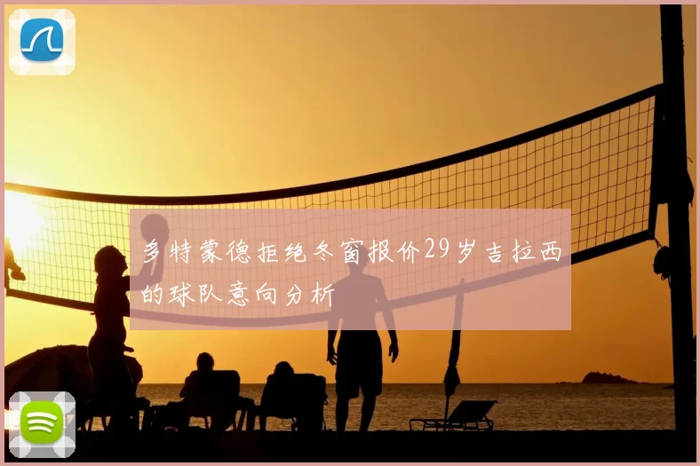 多特蒙德拒绝冬窗报价29岁吉拉西的球队意向分析