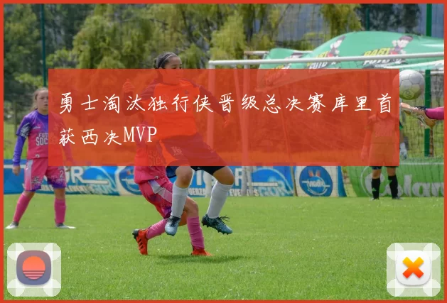 勇士淘汰独行侠晋级总决赛库里首获西决MVP