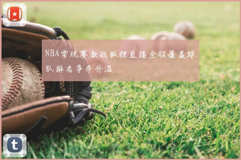 NBA常规赛激战狐狸直播全程覆盖球队排名争夺升温