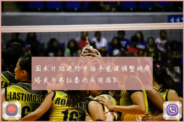 国米计划进行中场半重建调整姆希塔良与弗拉泰西或将离队
