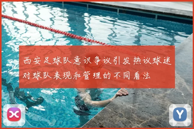 西安足球队意识争议引发热议球迷对球队表现和管理的不同看法