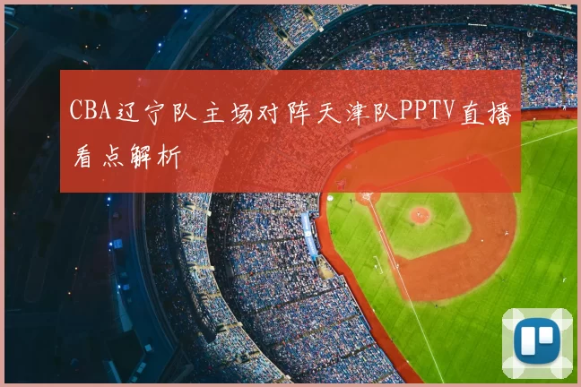 CBA辽宁队主场对阵天津队PPTV直播看点解析