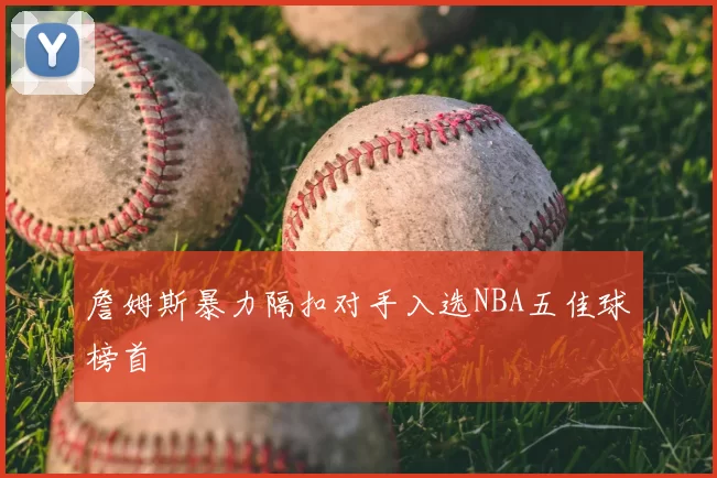 詹姆斯暴力隔扣对手入选NBA五佳球榜首