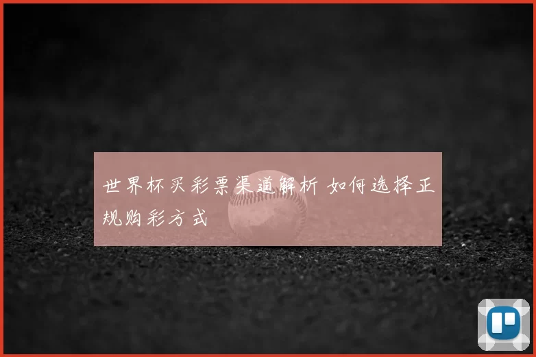 世界杯买彩票渠道解析 如何选择正规购彩方式