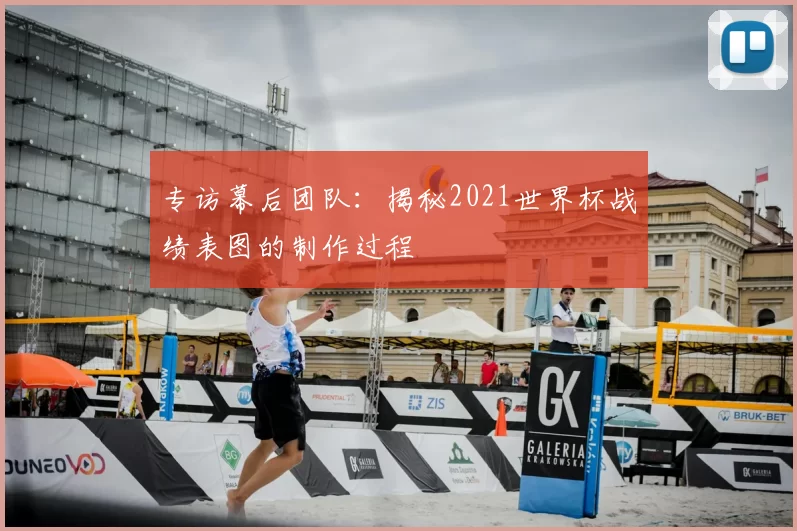专访幕后团队:揭秘2021世界杯战绩表图的制作过程