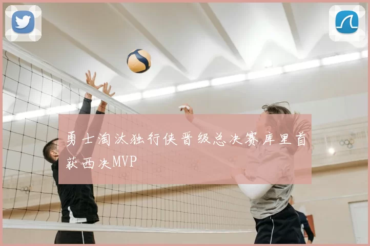勇士淘汰独行侠晋级总决赛库里首获西决MVP