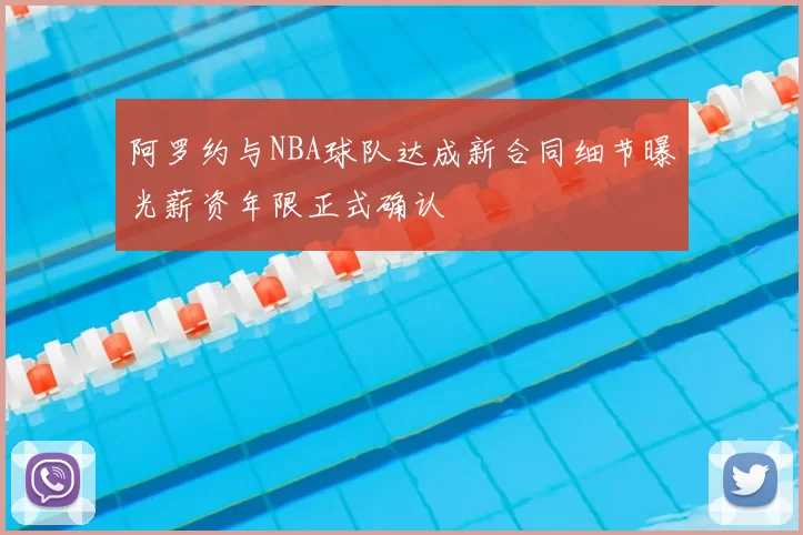 阿罗约与NBA球队达成新合同细节曝光薪资年限正式确认