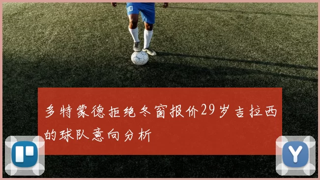 多特蒙德拒绝冬窗报价29岁吉拉西的球队意向分析
