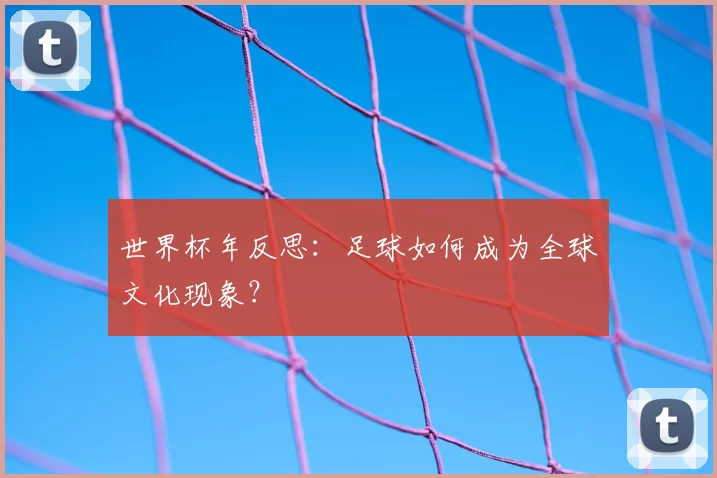 世界杯年反思:足球如何成为全球文化现象?