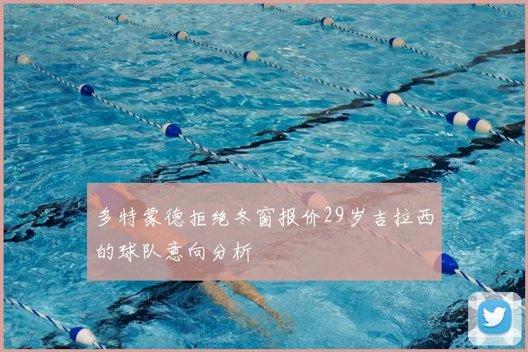 多特蒙德拒绝冬窗报价29岁吉拉西的球队意向分析