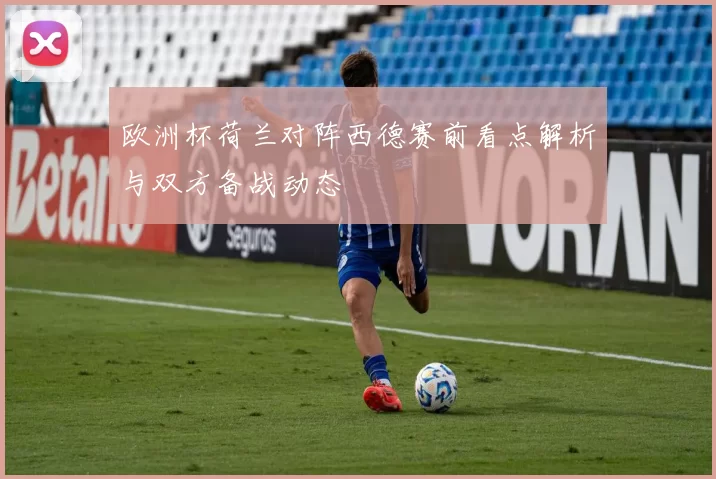 欧洲杯荷兰对阵西德赛前看点解析与双方备战动态
