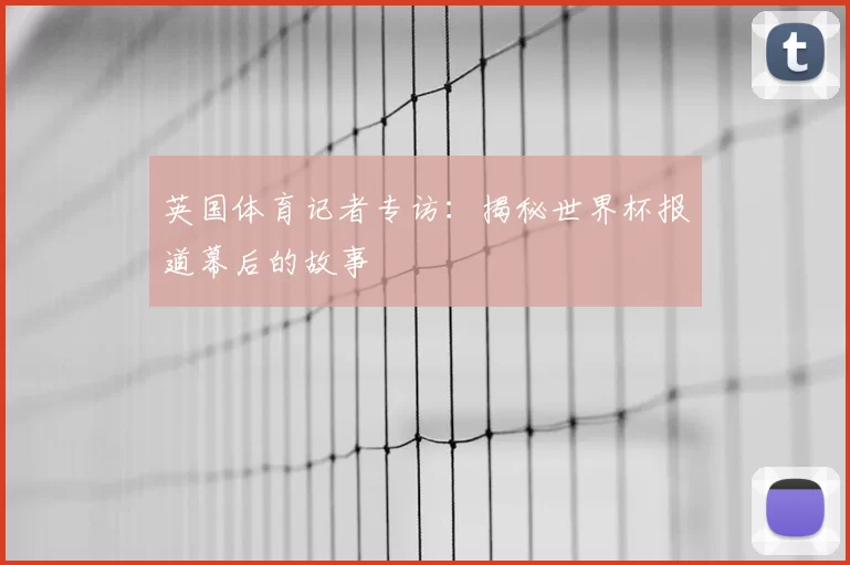 英国体育记者专访:揭秘世界杯报道幕后的故事
