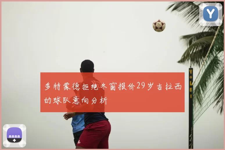 多特蒙德拒绝冬窗报价29岁吉拉西的球队意向分析