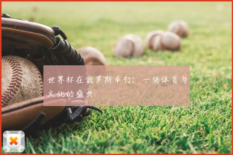世界杯在俄罗斯举行:一场体育与文化的盛典