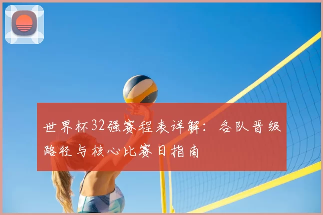 世界杯32强赛程表详解:各队晋级路径与核心比赛日指南