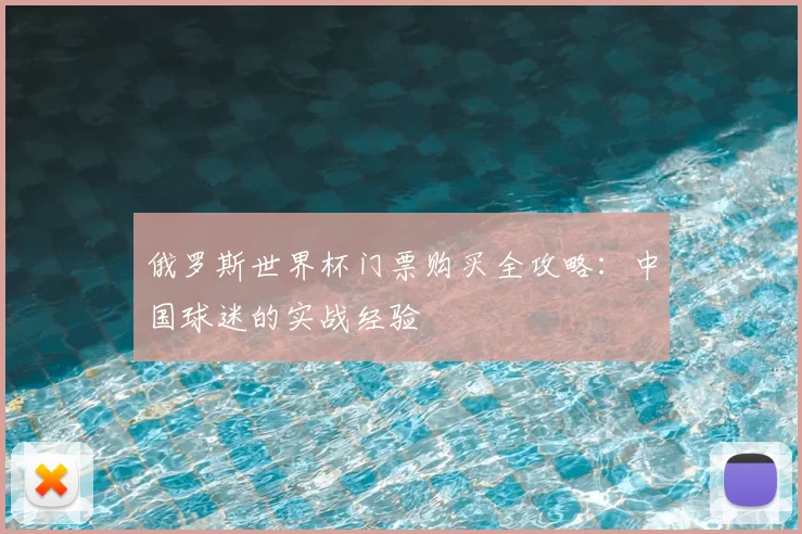 俄罗斯世界杯门票购买全攻略：中国球迷的实战经验