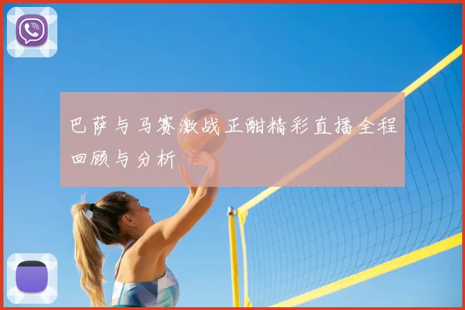 巴萨与马赛激战正酣精彩直播全程回顾与分析
