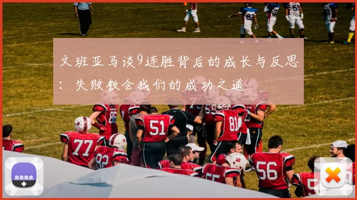 文班亚马谈9连胜背后的成长与反思：失败教会我们的成功之道
