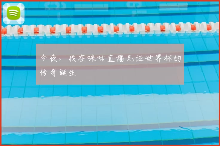 今夜，我在咪咕直播见证世界杯的传奇诞生
