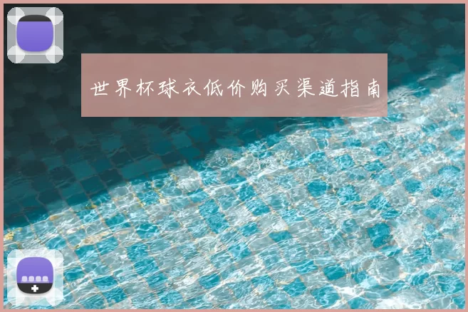 世界杯球衣低价购买渠道指南