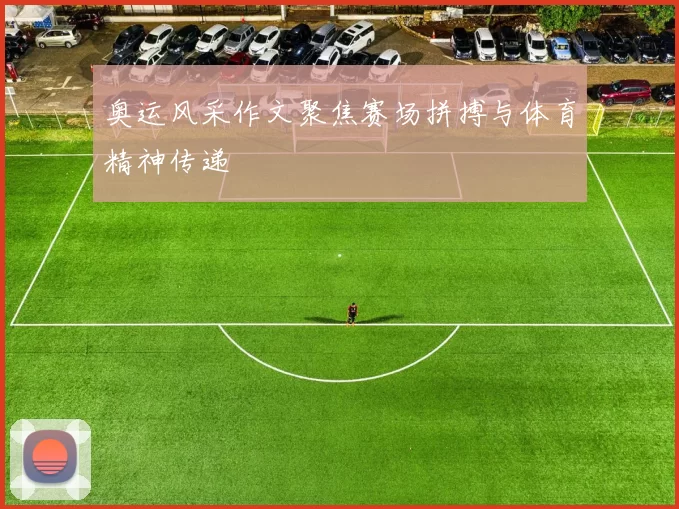 奥运风采作文聚焦赛场拼搏与体育精神传递