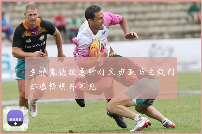 多特蒙德故意针对文班亚马主裁判却选择视而不见