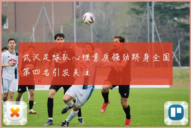 武汉足球队心理素质强劲跻身全国第四名引发关注