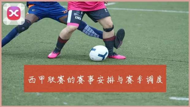 西甲联赛的赛事安排与赛季调度