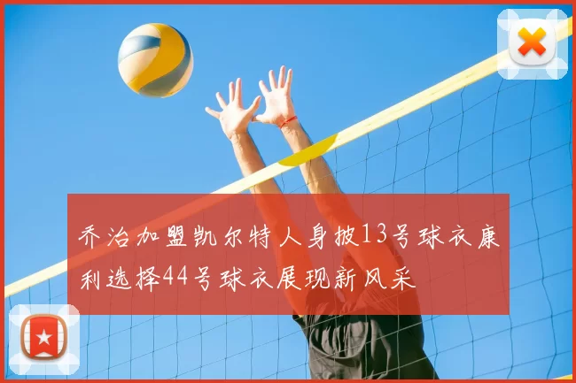 乔治加盟凯尔特人身披13号球衣康利选择44号球衣展现新风采