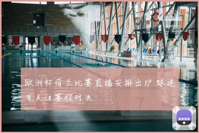 欧洲杯荷兰比赛直播安排出炉 球迷可关注赛程对决