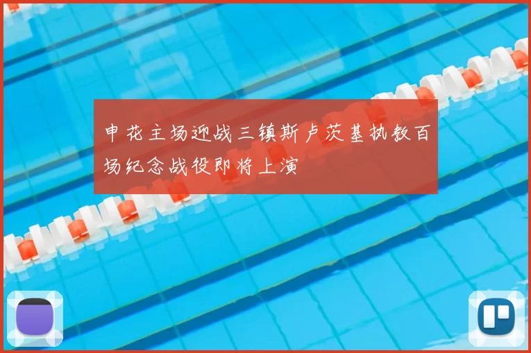 申花主场迎战三镇斯卢茨基执教百场纪念战役即将上演