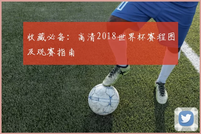 收藏必备:高清2018世界杯赛程图及观赛指南