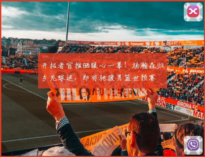 开拓者官推晒暖心一幕！杨瀚森归乡见球迷，即将驰援男篮世预赛