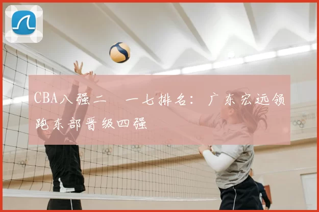 CBA八强二〇一七排名：广东宏远领跑东部晋级四强