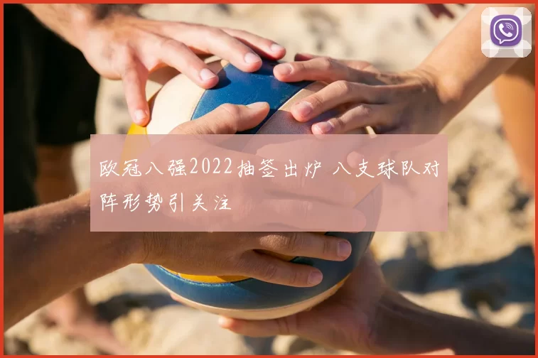 欧冠八强2022抽签出炉 八支球队对阵形势引关注