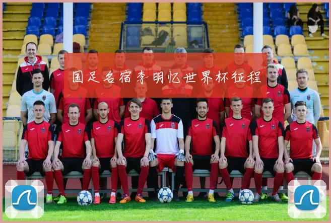 国足名宿李明忆世界杯征程