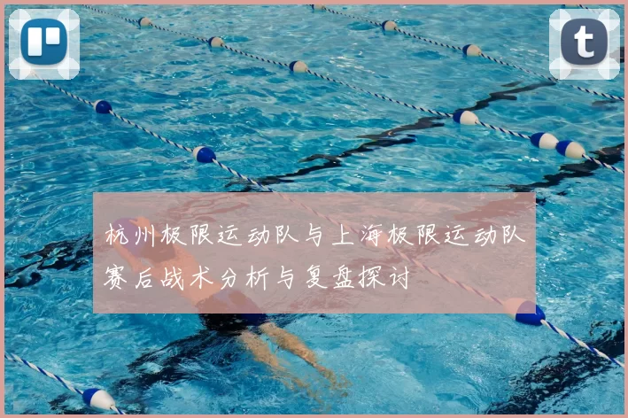 杭州极限运动队与上海极限运动队赛后战术分析与复盘探讨