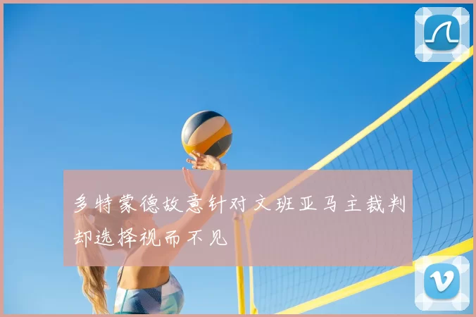 多特蒙德故意针对文班亚马主裁判却选择视而不见