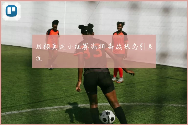 刘翔奥运小组赛亮相 备战状态引关注