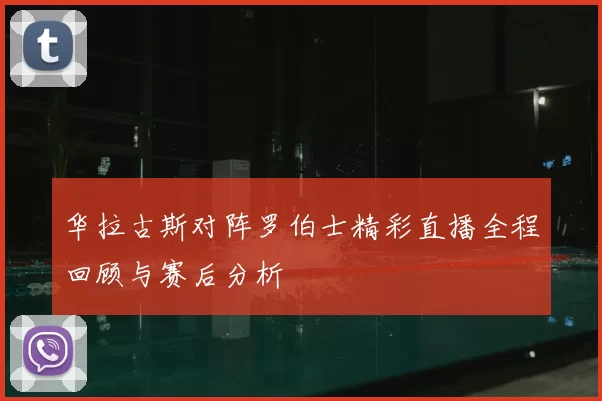 华拉古斯对阵罗伯士精彩直播全程回顾与赛后分析