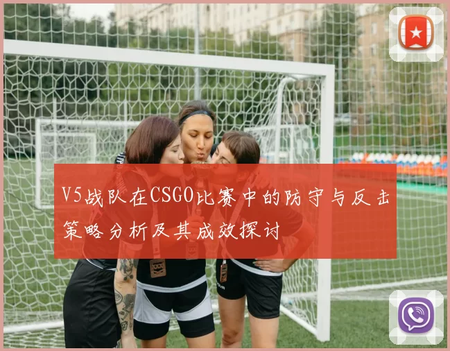 V5战队在CSGO比赛中的防守与反击策略分析及其成效探讨
