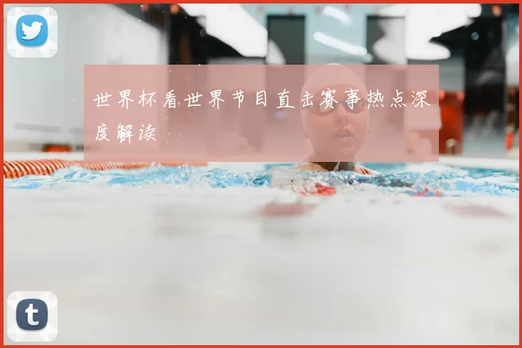 世界杯看世界节目直击赛事热点深度解读