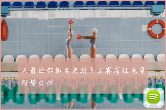 火箭西部排名更新季后赛席位竞争形势分析