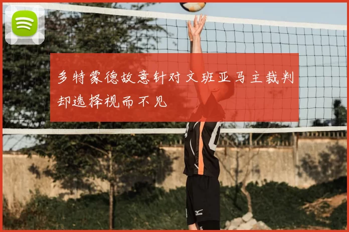 多特蒙德故意针对文班亚马主裁判却选择视而不见