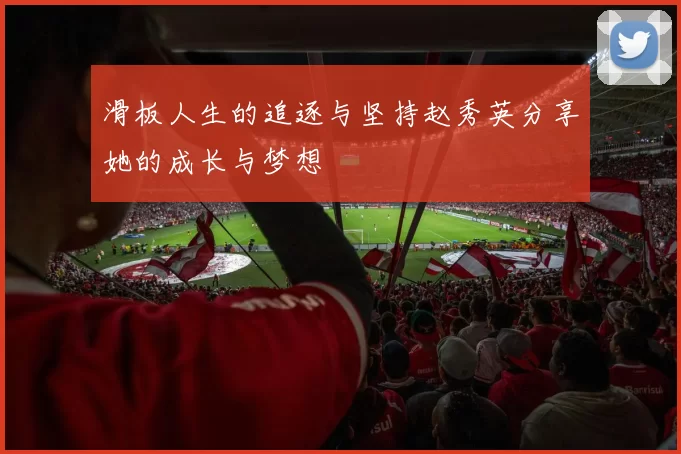 滑板人生的追逐与坚持赵秀英分享她的成长与梦想